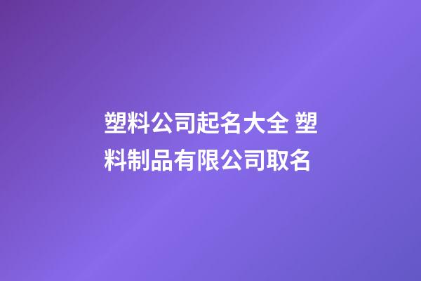 塑料公司起名大全 塑料制品有限公司取名-第1张-公司起名-玄机派